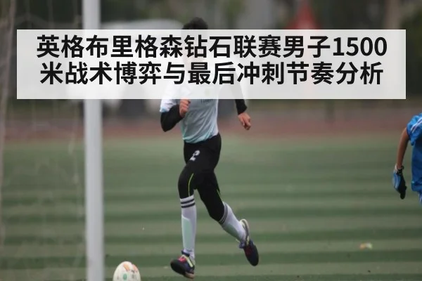 英格布里格森钻石联赛男子1500米战术博弈与最后冲刺节奏分析